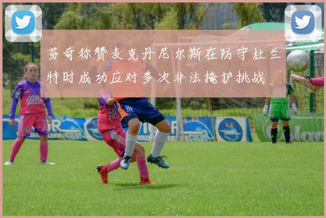 芬奇称赞麦克丹尼尔斯在防守杜兰特时成功应对多次非法掩护挑战