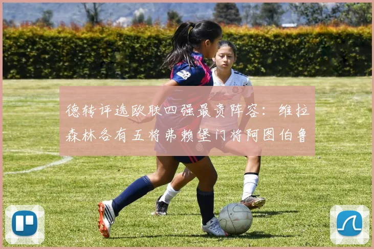 德转评选欧联四强最贵阵容：维拉森林各有五将弗赖堡门将阿图伯鲁入选