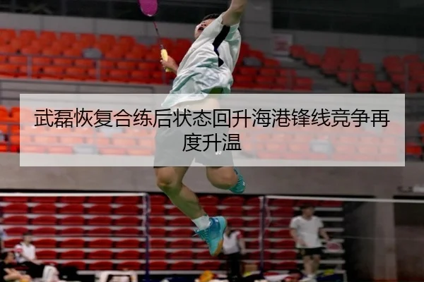 武磊恢复合练后状态回升海港锋线竞争再度升温